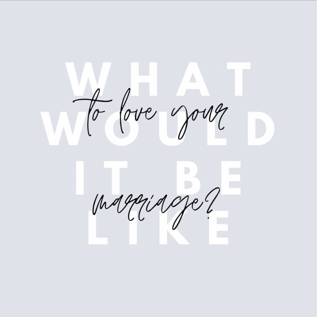 graphic that reads: what would it be like to love your marriage? 